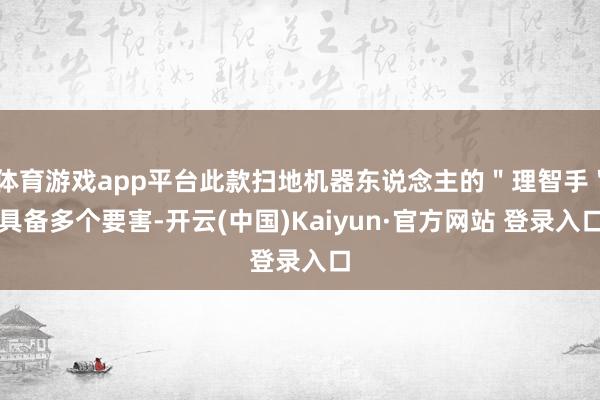 体育游戏app平台此款扫地机器东说念主的＂理智手＂具备多个要害-开云(中国)Kaiyun·官方网站 登录入口
