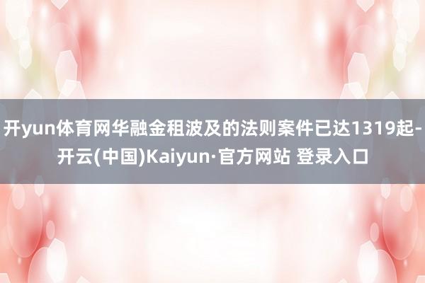 开yun体育网华融金租波及的法则案件已达1319起-开云(中国)Kaiyun·官方网站 登录入口