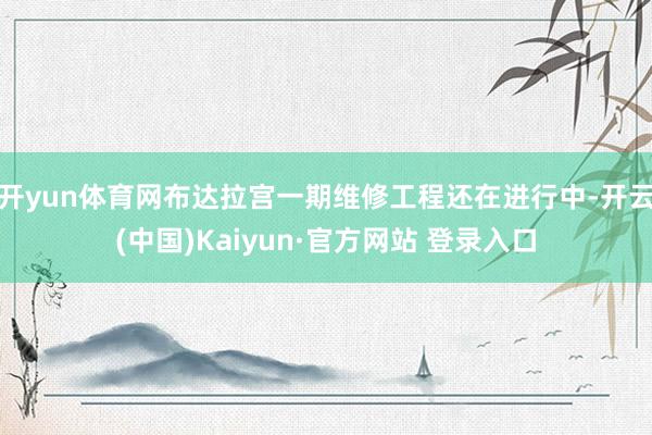 开yun体育网布达拉宫一期维修工程还在进行中-开云(中国)Kaiyun·官方网站 登录入口