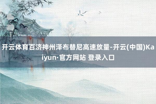 开云体育百济神州泽布替尼高速放量-开云(中国)Kaiyun·官方网站 登录入口