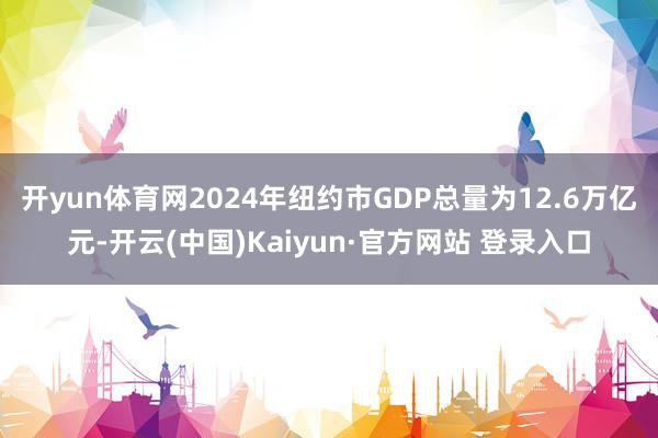 开yun体育网2024年纽约市GDP总量为12.6万亿元-开云(中国)Kaiyun·官方网站 登录入口