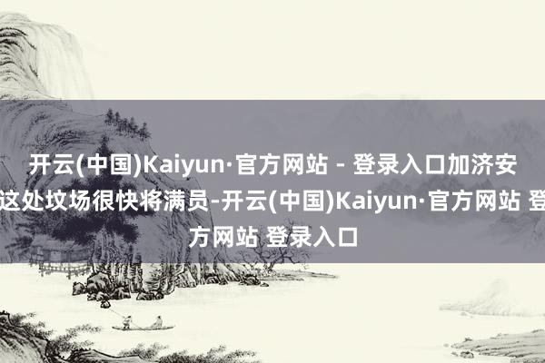 开云(中国)Kaiyun·官方网站 - 登录入口加济安泰普省这处坟场很快将满员-开云(中国)Kaiyun·官方网站 登录入口