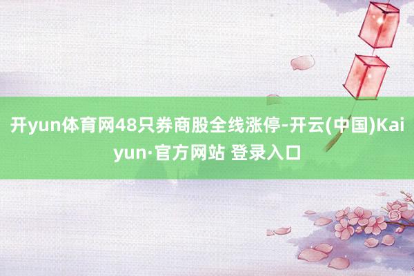 开yun体育网48只券商股全线涨停-开云(中国)Kaiyun·官方网站 登录入口