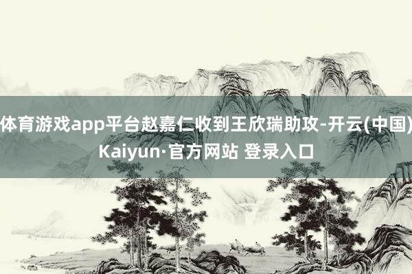 体育游戏app平台赵嘉仁收到王欣瑞助攻-开云(中国)Kaiyun·官方网站 登录入口
