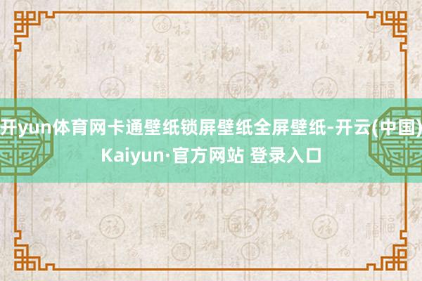 开yun体育网卡通壁纸锁屏壁纸全屏壁纸-开云(中国)Kaiyun·官方网站 登录入口