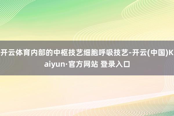 开云体育内部的中枢技艺细胞呼吸技艺-开云(中国)Kaiyun·官方网站 登录入口
