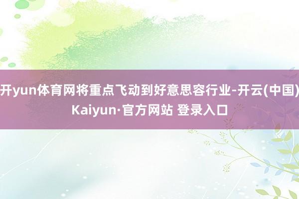 开yun体育网将重点飞动到好意思容行业-开云(中国)Kaiyun·官方网站 登录入口