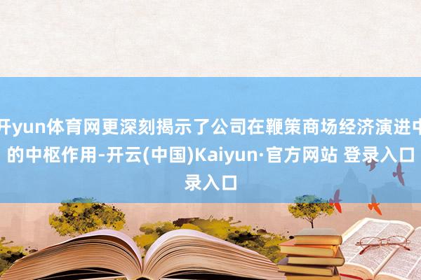 开yun体育网更深刻揭示了公司在鞭策商场经济演进中的中枢作用-开云(中国)Kaiyun·官方网站 登录入口