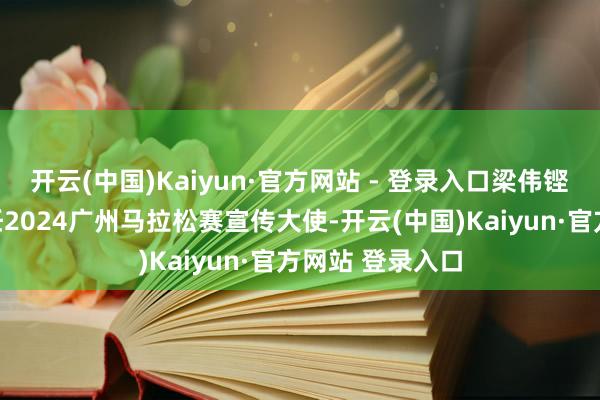 开云(中国)Kaiyun·官方网站 - 登录入口梁伟铿、江旻憓将担任2024广州马拉松赛宣传大使-开云(中国)Kaiyun·官方网站 登录入口