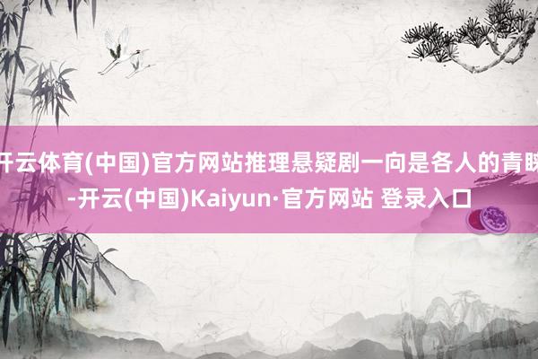 开云体育(中国)官方网站推理悬疑剧一向是各人的青睐-开云(中国)Kaiyun·官方网站 登录入口