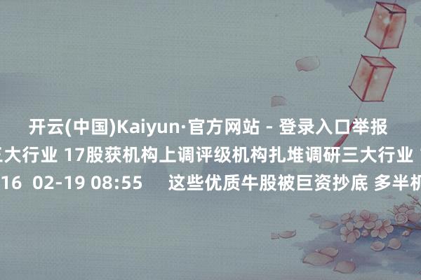 开云(中国)Kaiyun·官方网站 - 登录入口举报 关联阅读  机构扎堆调研三大行业 17股获机构上调评级机构扎堆调研三大行业 17股获机构上调评级    16  02-19 08:55     这些优质牛股被巨资抄底 多半机构上调功绩预期这些优质牛股被巨资抄底 多半机构上调功绩预期    0  01-07 22:30     固态电板见识利好音尘频出 机构一致算计近两年功绩增长见识股仅14只固