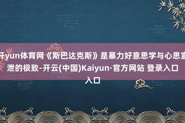 开yun体育网《斯巴达克斯》是暴力好意思学与心思宣泄的极致-开云(中国)Kaiyun·官方网站 登录入口