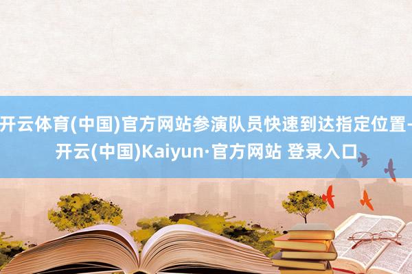 开云体育(中国)官方网站参演队员快速到达指定位置-开云(中国)Kaiyun·官方网站 登录入口