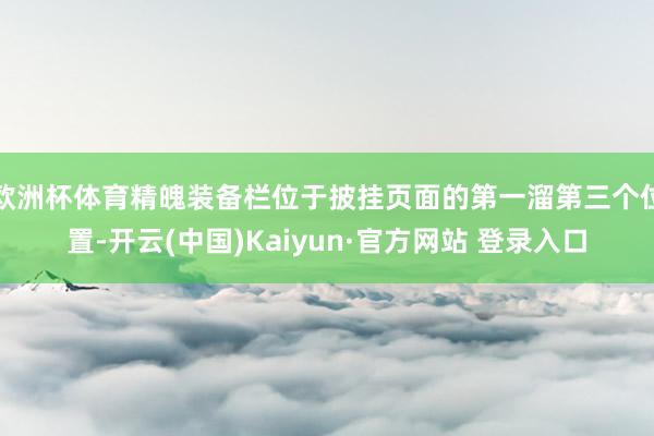 欧洲杯体育精魄装备栏位于披挂页面的第一溜第三个位置-开云(中国)Kaiyun·官方网站 登录入口
