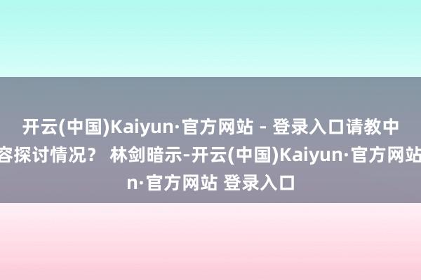 开云(中国)Kaiyun·官方网站 - 登录入口请教中方能否先容探讨情况？ 林剑暗示-开云(中国)Kaiyun·官方网站 登录入口