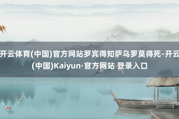 开云体育(中国)官方网站罗宾得知萨乌罗莫得死-开云(中国)Kaiyun·官方网站 登录入口