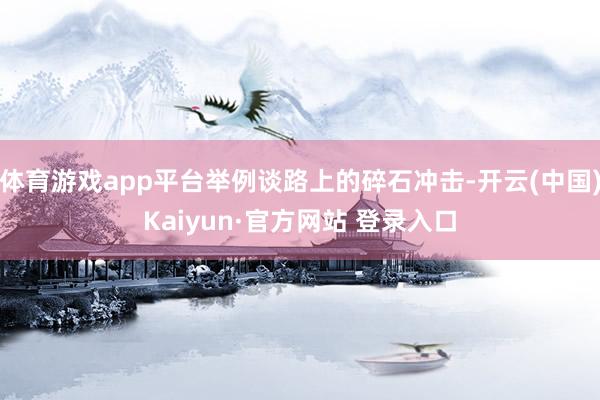 体育游戏app平台举例谈路上的碎石冲击-开云(中国)Kaiyun·官方网站 登录入口