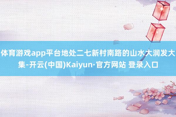 体育游戏app平台　　地处二七新村南路的山水大润发大集-开云(中国)Kaiyun·官方网站 登录入口