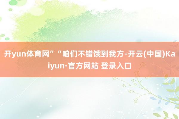 开yun体育网”“咱们不错饿到我方-开云(中国)Kaiyun·官方网站 登录入口
