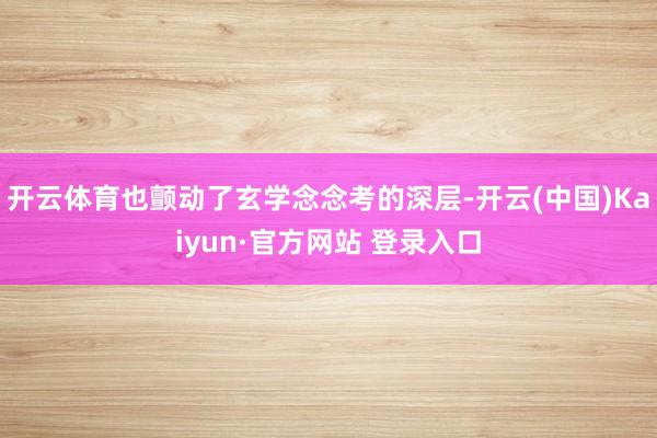 开云体育也颤动了玄学念念考的深层-开云(中国)Kaiyun·官方网站 登录入口