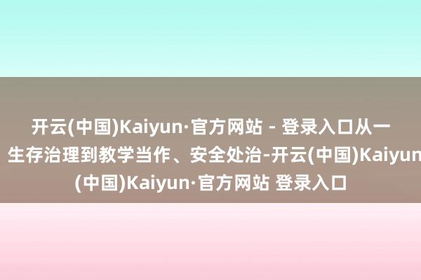 开云(中国)Kaiyun·官方网站 - 登录入口从一日生存、卫生保健、生存治理到教学当作、安全处治-开云(中国)Kaiyun·官方网站 登录入口