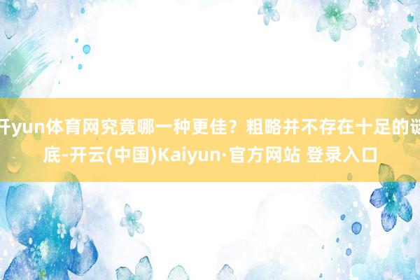 开yun体育网究竟哪一种更佳？粗略并不存在十足的谜底-开云(中国)Kaiyun·官方网站 登录入口
