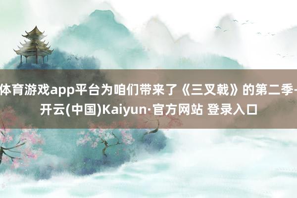 体育游戏app平台为咱们带来了《三叉戟》的第二季-开云(中国)Kaiyun·官方网站 登录入口