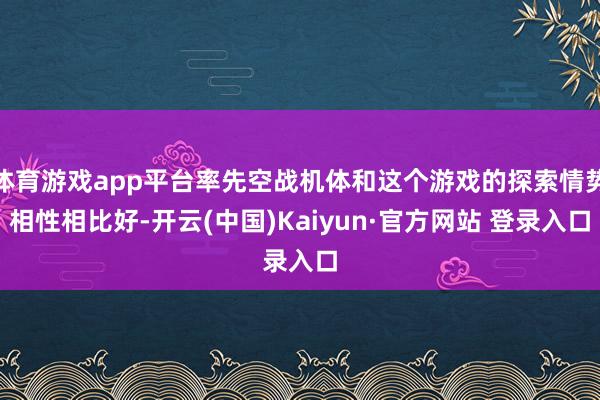 体育游戏app平台率先空战机体和这个游戏的探索情势相性相比好-开云(中国)Kaiyun·官方网站 登录入口
