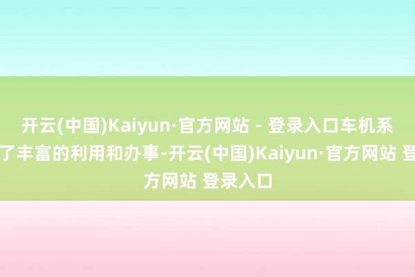 开云(中国)Kaiyun·官方网站 - 登录入口车机系统内置了丰富的利用和办事-开云(中国)Kaiyun·官方网站 登录入口