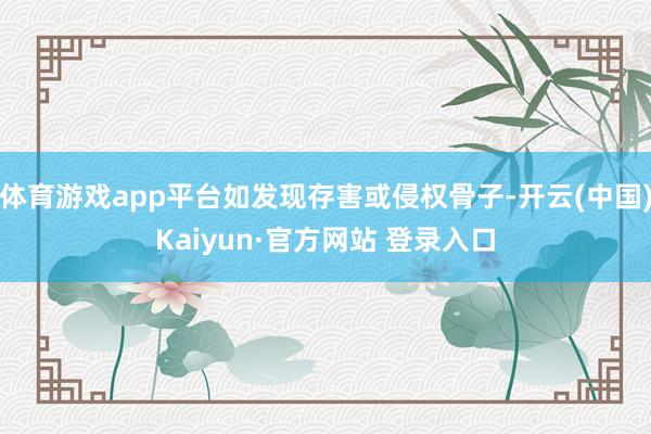 体育游戏app平台如发现存害或侵权骨子-开云(中国)Kaiyun·官方网站 登录入口