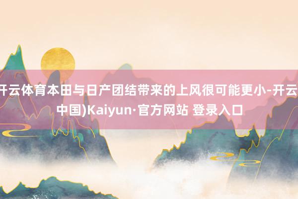 开云体育本田与日产团结带来的上风很可能更小-开云(中国)Kaiyun·官方网站 登录入口