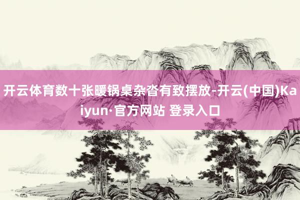 开云体育数十张暖锅桌杂沓有致摆放-开云(中国)Kaiyun·官方网站 登录入口