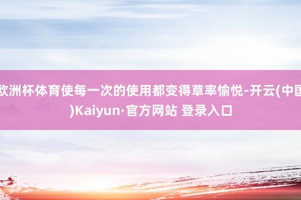 欧洲杯体育使每一次的使用都变得草率愉悦-开云(中国)Kaiyun·官方网站 登录入口