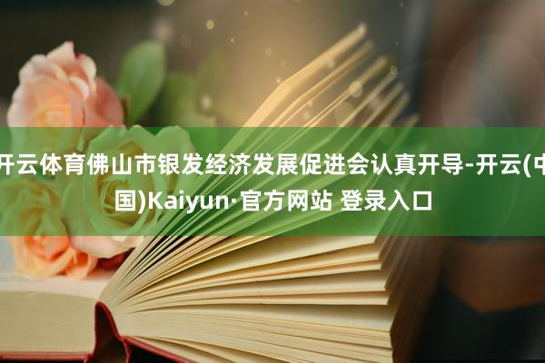 开云体育佛山市银发经济发展促进会认真开导-开云(中国)Kaiyun·官方网站 登录入口