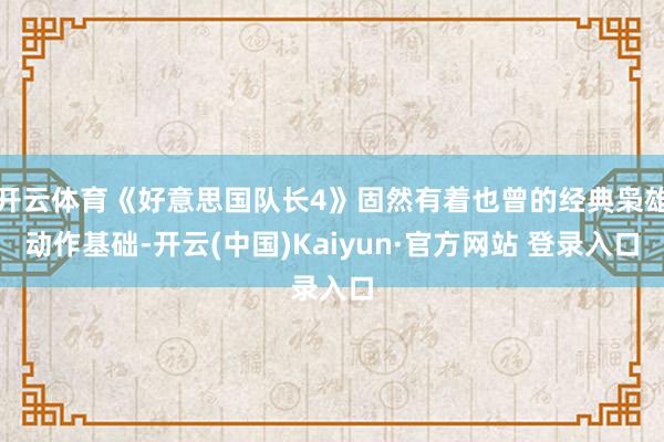开云体育《好意思国队长4》固然有着也曾的经典枭雄动作基础-开云(中国)Kaiyun·官方网站 登录入口