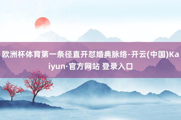 欧洲杯体育第一条径直开怼婚典脉络-开云(中国)Kaiyun·官方网站 登录入口
