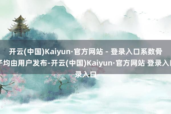 开云(中国)Kaiyun·官方网站 - 登录入口系数骨子均由用户发布-开云(中国)Kaiyun·官方网站 登录入口