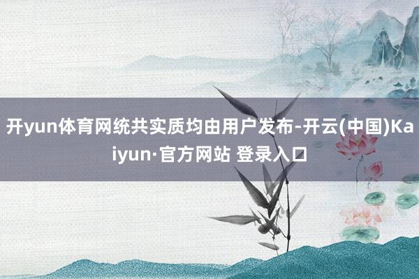 开yun体育网统共实质均由用户发布-开云(中国)Kaiyun·官方网站 登录入口