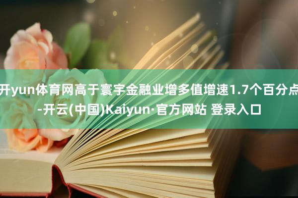 开yun体育网高于寰宇金融业增多值增速1.7个百分点-开云(中国)Kaiyun·官方网站 登录入口