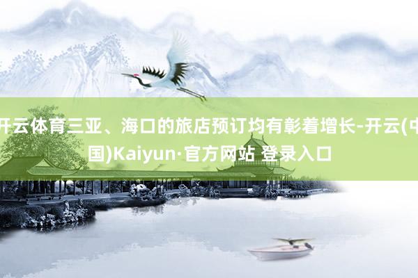开云体育三亚、海口的旅店预订均有彰着增长-开云(中国)Kaiyun·官方网站 登录入口