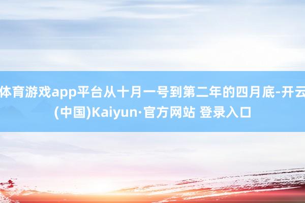 体育游戏app平台从十月一号到第二年的四月底-开云(中国)Kaiyun·官方网站 登录入口