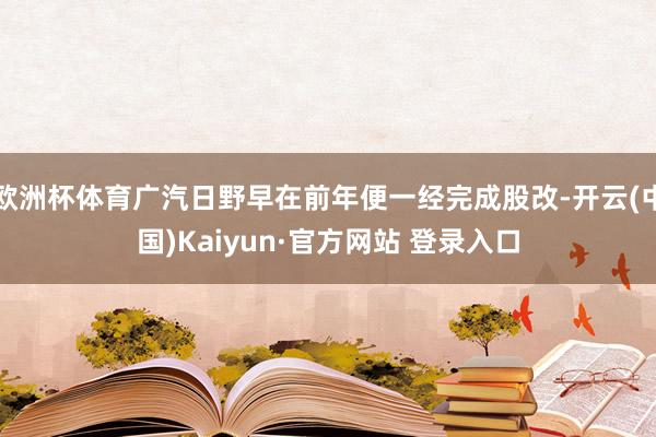 欧洲杯体育广汽日野早在前年便一经完成股改-开云(中国)Kaiyun·官方网站 登录入口