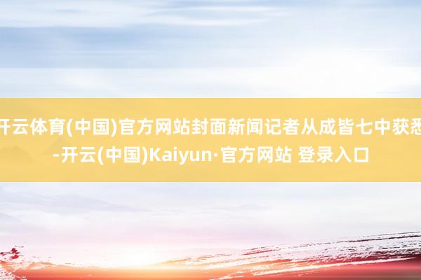 开云体育(中国)官方网站封面新闻记者从成皆七中获悉-开云(中国)Kaiyun·官方网站 登录入口