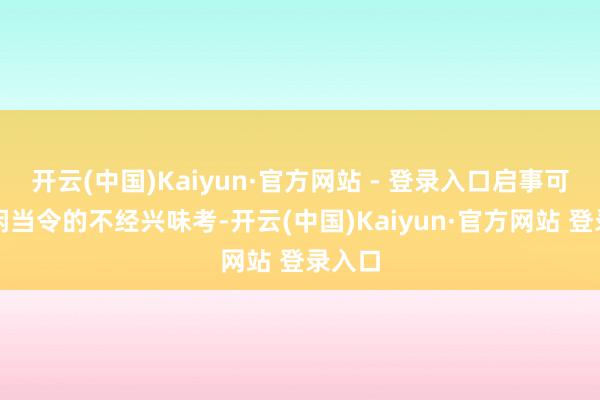 开云(中国)Kaiyun·官方网站 - 登录入口启事可能是闲当令的不经兴味考-开云(中国)Kaiyun·官方网站 登录入口