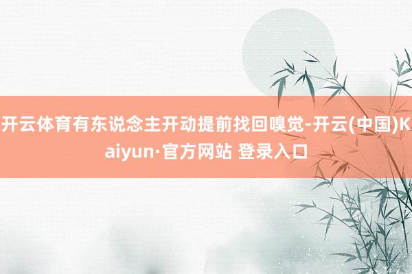 开云体育有东说念主开动提前找回嗅觉-开云(中国)Kaiyun·官方网站 登录入口