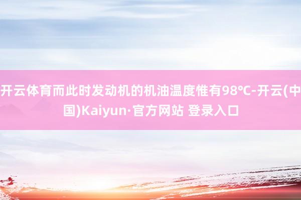 开云体育而此时发动机的机油温度惟有98℃-开云(中国)Kaiyun·官方网站 登录入口