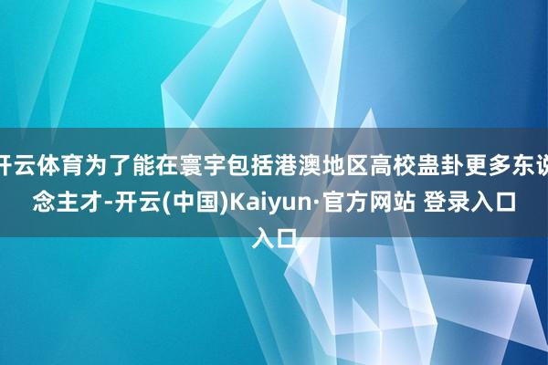 开云体育为了能在寰宇包括港澳地区高校蛊卦更多东说念主才-开云(中国)Kaiyun·官方网站 登录入口