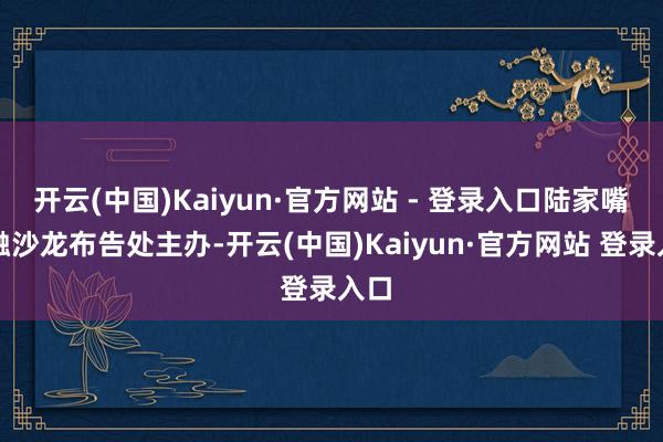 开云(中国)Kaiyun·官方网站 - 登录入口陆家嘴金融沙龙布告处主办-开云(中国)Kaiyun·官方网站 登录入口