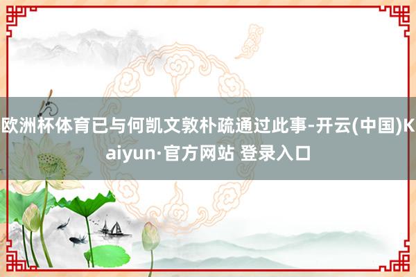 欧洲杯体育已与何凯文敦朴疏通过此事-开云(中国)Kaiyun·官方网站 登录入口