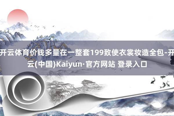 开云体育价钱多量在一整套199致使衣裳妆造全包-开云(中国)Kaiyun·官方网站 登录入口